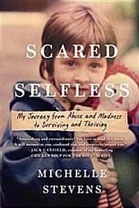 Scared Selfless: My Journey from Abuse and Madness to Surviving and Thriving (Paperback)