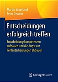 Entscheidungen Erfolgreich Treffen: Entscheidungskompetenzen Aufbauen Und Die Angst VOR Fehlentscheidungen Abbauen (Paperback, 1. Aufl. 2017)