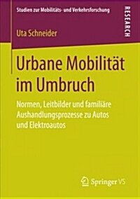 Urbane Mobilit? Im Umbruch: Normen, Leitbilder Und Famili?e Aushandlungsprozesse Zu Autos Und Elektroautos (Paperback, 1. Aufl. 2018)