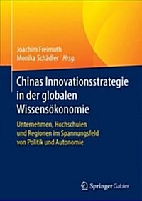 Chinas Innovationsstrategie in Der Globalen Wissens?onomie: Unternehmen, Hochschulen Und Regionen Im Spannungsfeld Von Politik Und Autonomie (Hardcover, 1. Aufl. 2017)