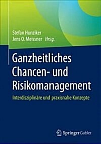Ganzheitliches Chancen- Und Risikomanagement: Interdisziplin?e Und Praxisnahe Konzepte (Paperback, 1. Aufl. 2018)
