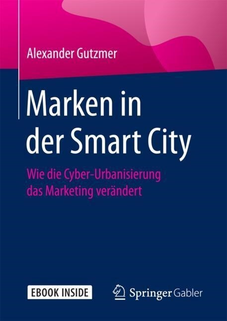 Marken in Der Smart City: Wie Die Cyber-Urbanisierung Das Marketing Ver?dert (Hardcover, 1. Aufl. 2018)