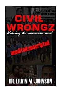 Civil Wrongz: Unlocking the Unconscious Mind: Unedited: Unscripted (Paperback)