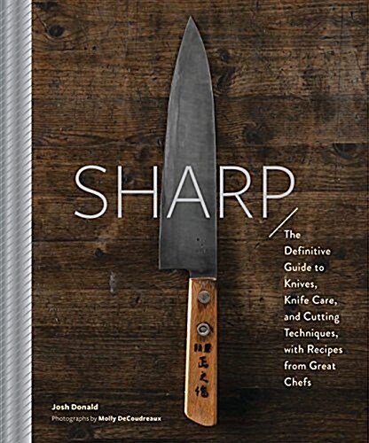 Sharp: The Definitive Introduction to Knives, Sharpening, and Cutting Techniques, with Recipes from Great Chefs (Hardcover)