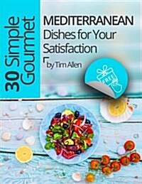 30 Simple Gourmet Mediterranean Dishes for Your Satisfaction. (Paperback)
