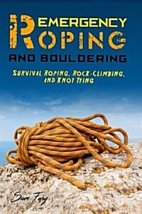 Emergency Roping and Bouldering: Survival Roping, Rock-Climbing, and Knot Tying (Paperback)