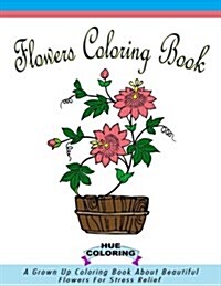 Flowers Coloring Book for Adults: A Grown Up Coloring Book About Beautiful Flowers For Stress Relief (Paperback)