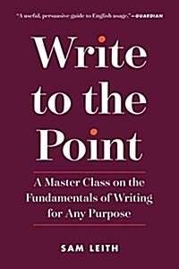 Write to the Point: A Master Class on the Fundamentals of Writing for Any Purpose (Paperback)