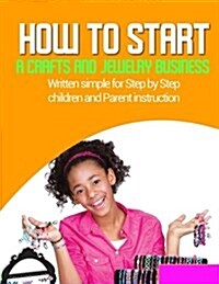 How to Start a Home Based Jewlery Biz: Written Simple for Parent and Children Instruction (Paperback)