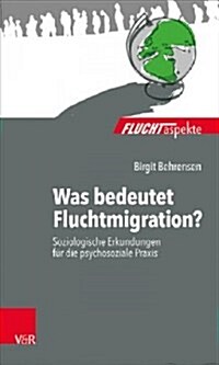 Was Bedeutet Fluchtmigration?: Soziologische Erkundungen Fur Die Psychosoziale Praxis (Paperback)