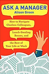 Ask a Manager: How to Navigate Clueless Colleagues, Lunch-Stealing Bosses, and the Rest of Your Life at Work (Paperback)