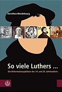 So Viele Luthers ...: Die Reformationsjubilaen Des 19. Und 20. Jahrhunderts (Paperback)