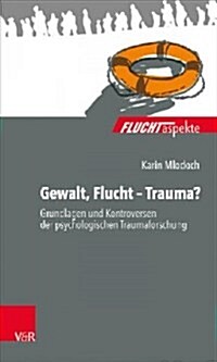 Gewalt, Flucht - Trauma?: Grundlagen Und Kontroversen Der Psychologischen Traumaforschung (Paperback)