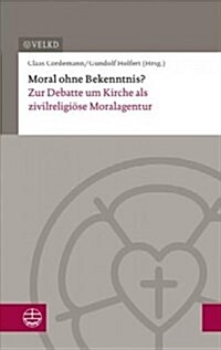 Moral Ohne Bekenntnis?: Zur Debatte Um Kirche ALS Zivilreligiose Moralagentur. Dokumentation Der XVII. Konsultation Kirchenleitung Und Wissens (Paperback)