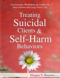 Treating suicidal clients & self-harm behaviors : assessments, worksheets & guides for interventions and long-term care