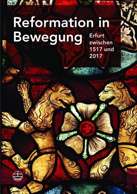 Reformation in Bewegung: Erfurt Zwischen 1517 Und 2017. Eine Erfurter Festgabe Zum 500. Gedenkjahr Der Reformation (Hardcover)