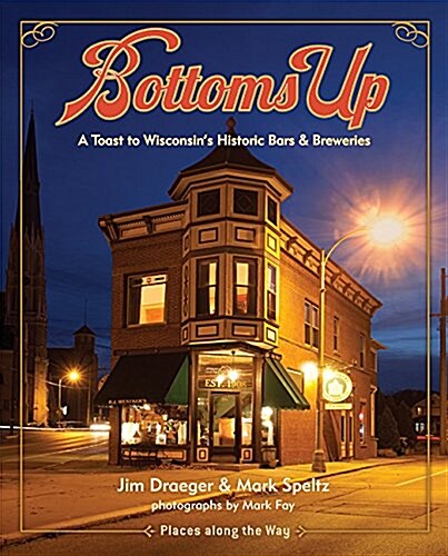 Bottoms Up: A Toast to Wisconsins Historic Bars and Breweries (Paperback)