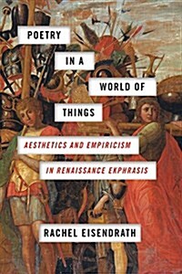 Poetry in a World of Things: Aesthetics and Empiricism in Renaissance Ekphrasis (Paperback)