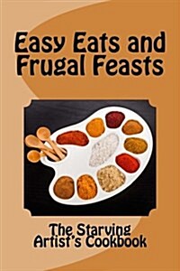Easy Eats and Frugal Feasts: The Starving Artists Cookbook (Paperback)