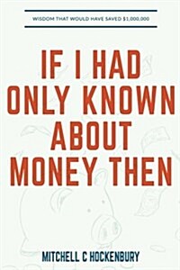 If I Had Only Known about Money Then: Wisdom That Would Have Saved $1,000,000 (Paperback)