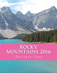 Rocky Mountains 2016: Photos of My Excursions to Lake Louise, Moraine Lake and Banff! (Paperback)