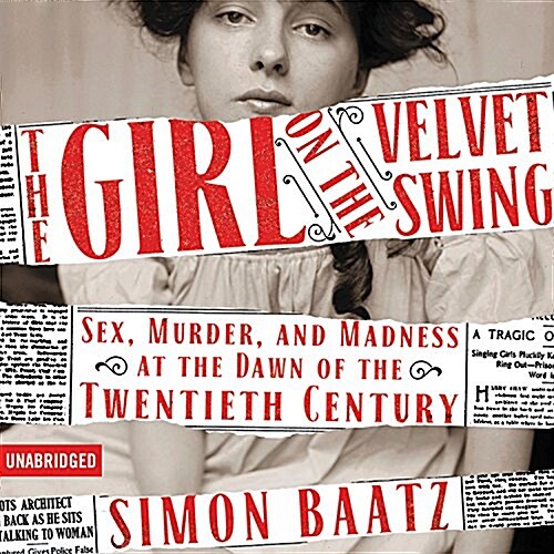 The Girl on the Velvet Swing Lib/E: Sex, Murder, and Madness at the Dawn of the Twentieth Century (Audio CD)