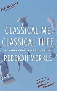 Classical Me, Classical Thee: Squander Not Thine Education (Paperback)