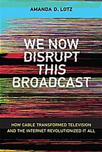 We Now Disrupt This Broadcast: How Cable Transformed Television and the Internet Revolutionized It All (Hardcover)