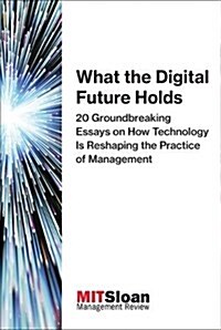 What the Digital Future Holds: 20 Groundbreaking Essays on How Technology Is Reshaping the Practice of Management (Paperback)