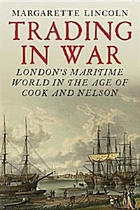 Trading in War: Londons Maritime World in the Age of Cook and Nelson (Hardcover)