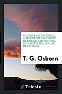 Miltons Areopagitica: A Speech, with Notes, by T.G. Osborn (Paperback)