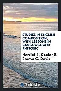 Studies in English Composition, with Lessons in Language and Rhetoric (Paperback)