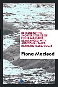 Re-Issue of the Shorter Stories of Fiona MacLeod Rearranged, with Additional Tales (Paperback)