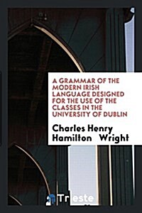 A Grammar of the Modern Irish Language Designed for the Use of the Classes ... (Paperback)