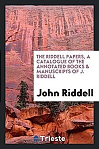 The Riddell Papers, a Catalogue of the Annotated Books & Manuscripts of J. Riddell (Paperback)