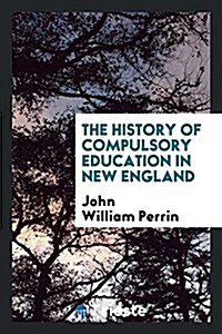 The History of Compulsory Education in New England (Paperback)