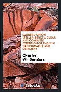 Sanders Union Speller: Being a Clear and Complete Exhibition of English Orthogrpahy and ... (Paperback)