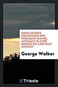 Chess Studies: Comprising One Thousand Games, Actually Played During the Last Half Century (Paperback)