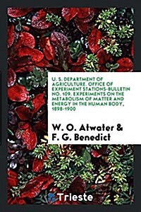 U. S. Department of Agriculture. Office of Experiment Stations-Bulletin No. 109. Experiments on the Metabolism of Matter and Energy in the Human Body, (Paperback)