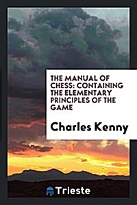 The Manual of Chess: Containing the Elementary Principles of the Game (Paperback)