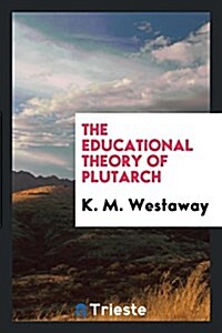 The Educational Theory of Plutarch, by K.M. Westaway .. (Paperback)