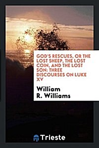 Gods Rescues, or the Lost Sheep, the Lost Coin, and the Lost Son: Three Discourses on Luke XV. (Paperback)