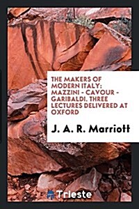 The Makers of Modern Italy: Mazzini, Cavour, Garibaldi. Three Lectures Delivered at Oxford (Paperback)