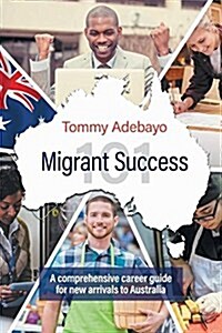 Migrant Success 101: A Comprehensive Career Guide for New Arrivals to Australia (Paperback)