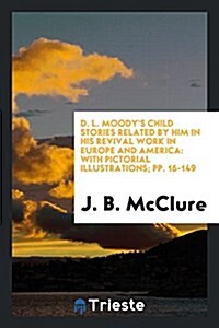 D. L. Moodys Child Stories Related by Him in His Revival Work in Europe and America: With ... (Paperback)