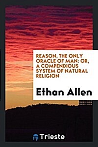 Reason, the Only Oracle of Man: Or, a Compendious System of Natural Religion (Paperback)