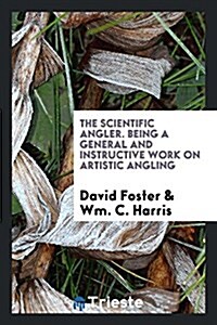 The Scientific Angler. Being a General and Instructive Work on Artistic Angling (Paperback)