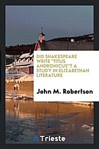 Did Shakespeare Write Titus Andronicus? a Study in Elizabethan Literature (Paperback)