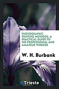 Photographic Printing Methods: A Practical Guide to the Professional and Amateur Worker (Paperback)