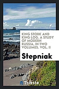 King Stork and King Log. a Study of Modern Russia, in Two Volumes. Vol. II (Paperback)